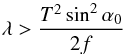 \begin{equation} \lambda > \frac{T^2\sin^2\alpha_0}{2f} \label{eq:difflim} \end{equation}