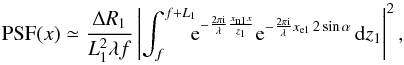 \begin{equation} \mbox{PSF}(x)\simeq\frac{\Delta R_1}{L_1^2 \lambda f}\left|\int_f^{f+L_1}\!\!\! {\rm e}^{-\frac{2\pi \mathrm{i}}{\lambda} \frac{x_{{\mathrm n}1}x}{z_1}}{\rm e}^{-\frac{2\pi \mathrm{i}}{\lambda}x_{{\mathrm e}1}\, 2\sin\alpha}\,\mbox{d}z_1\right|^2, \label{eq:PSF_far2} \end{equation}