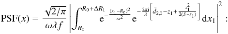 \begin{equation} \mbox{PSF}(x)=\frac{\sqrt{2/\pi}}{\omega \lambda f}\left|\int_{R_0}^{R_0+\Delta R_1}\!\!\!\!\!{\rm e}^{-\frac{(x_1-R_{\mathrm c})^2}{\omega^2}} {\rm e}^{-\frac{2\pi \mathrm{i}}{\lambda} \left[\bar{d}_{2,0}-z_1+\frac{x_1^2}{2(S-z_1)}\right]} \,\mbox{d}x_1\right|^2: \label{eq:PSF_anis_far} \end{equation}