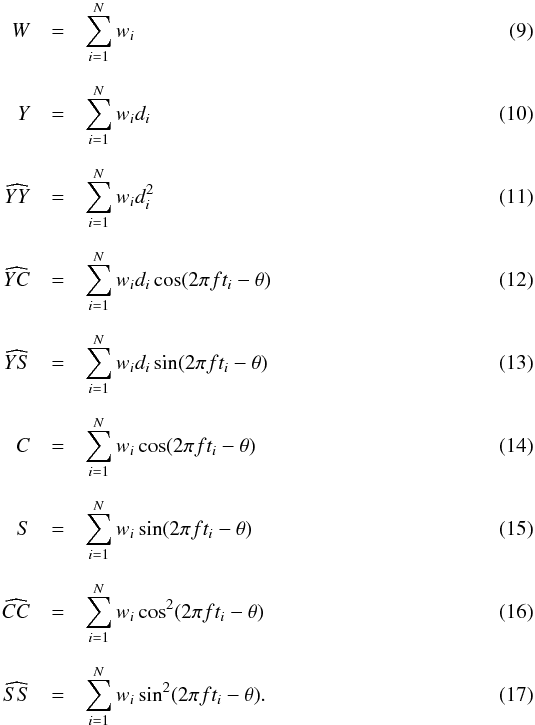 \begin{eqnarray} W & = & \sum_{i=1}^N w_i \\[2mm] Y & = & \sum_{i=1}^N w_i d_i\\[2mm] \widehat{YY} & = & \sum_{i=1}^N w_i d_i^2\\[2mm] \widehat{YC} & = & \sum_{i=1}^N w_i d_i \cos(2\pi ft_i - \theta) \\[2mm] \widehat{YS} & = & \sum_{i=1}^N w_i d_i \sin(2\pi ft_i - \theta) \\[2mm] C & = & \sum_{i=1}^N w_i \cos(2\pi ft_i - \theta) \\[2mm] S & = & \sum_{i=1}^N w_i \sin(2\pi ft_i - \theta) \\[2mm] \widehat{CC} & = & \sum_{i=1}^N w_i \cos^2(2\pi ft_i - \theta) \\[2mm] \widehat{SS} & = & \sum_{i=1}^N w_i \sin^2(2\pi ft_i - \theta) . \end{eqnarray}