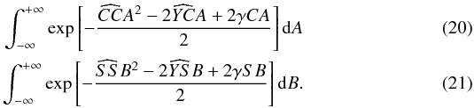 \begin{eqnarray} \int_{-\infty}^{+\infty} \exp\left[- \frac{\widehat{CC}A^2-2\widehat{YC}A+2\gamma C A}{2} \right] {\rm d}A \\ \int_{-\infty}^{+\infty} \exp\left[- \frac{\widehat{SS}B^2-2\widehat{YS}B+2\gamma S B}{2} \right] {\rm d}B . \end{eqnarray}