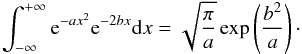 \begin{equation} \label{EqInt} \int_{-\infty}^{+\infty} {\rm e}^{-ax^2} {\rm e}^{-2bx} {\rm d}x = \sqrt{\frac{\pi}{a}} \exp\left(\frac{b^2}{a}\right)\cdot \end{equation}