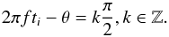 \begin{equation} \label{EqSpec} 2\pi ft_i - \theta = k\frac{\pi}{2}, k\in \mathbb{Z}. \end{equation}