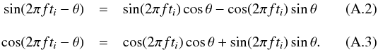 \appendix \setcounter{section}{1} \begin{eqnarray} \sin(2\pi ft_i - \theta) &=& \sin(2\pi ft_i)\cos\theta - \cos(2\pi ft_i)\sin\theta \\[3mm] \cos(2\pi ft_i - \theta) &=& \cos(2\pi ft_i)\cos\theta + \sin(2\pi ft_i)\sin\theta . \end{eqnarray}
