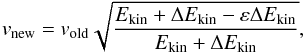 \begin{equation} v_\mathrm{new}=v_\mathrm{old}\sqrt{\frac{E_\kin+\Delta E_\kin -\varepsilon \Delta E_\kin}{E_\kin+\Delta E_\kin}}, \label{eqvel} \end{equation}