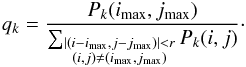 \begin{eqnarray} q_k = \frac{P_k(i_{\text{max}},j_{\text{max}})}{\sum_{\substack{\left|(i-i_{\text{max}},j-j_{\text{max}})\right| < r \\ (i,j)\neq(i_{\text{max}},j_{\text{max}})}} P_k(i,j)} \cdot \end{eqnarray}