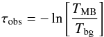 \begin{equation} \tau_{\rm obs} = -\ln\left[\frac{T_{\rm MB}}{T_{\rm bg}}\right] \end{equation}