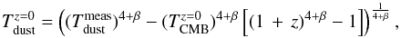 \begin{equation} T_{\rm dust}^{z=0} = \left ( (T_{\rm dust}^{\rm meas})^{4+\beta} - (T_{\rm CMB}^{z=0})^{4+\beta} \left [(1\,+\,z)^{4+\beta} -1 \right] \right )^{\frac{1}{4+\beta}}, \end{equation}