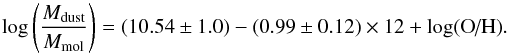 \begin{equation} \textrm{log} \left( \frac{M_{\rm dust}}{M_{\rm mol}} \right ) = (10.54 \pm 1.0) - (0.99\pm0.12) \times {12 + \textrm{log(O/H)}}. \label{eq:gdr} \end{equation}