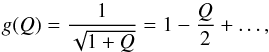 \begin{equation} g(Q) = \frac{1}{\sqrt{1+Q}} = 1 - \frac{Q}{2} + \dots, \end{equation}