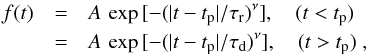 \begin{eqnarray} f(t) & = & A\, \exp{[-(|t-t_{\rm p}|/\tau_{\rm r})^\nu]}, \quad (t<t_{\rm p})\nonumber\\ & = & A\, \exp{[-(|t-t_{\rm p}|/\tau_{\rm d})^\nu]}, \quad (t>t_{\rm p})\;, \label{eq:shot} \end{eqnarray}