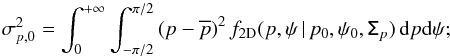 \begin{equation} \label{eq:sigp_0} \sigma_{{p},0}^2 = \int_{0}^{+\infty} \int_{-\pi/2}^{\pi/2} \left( p-\overline{p}\right)^2 f_{\rm 2D}(p,\psi \, | \, p_0, \psi_0, \tens{\Sigma}_{p} ) \, {\rm d}p {\rm d}\psi ; \end{equation}