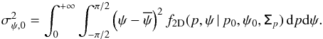 \begin{equation} \sigma_{\psi,0}^2 = \int_{0}^{+\infty} \int_{-\pi/2}^{\pi/2} \left(\psi-\overline{\psi}\right)^2 f_{\rm 2D}(p,\psi \, | \, p_0, \psi_0, \tens{\Sigma}_{p} ) \, {\rm d}p {\rm d}\psi . \end{equation}