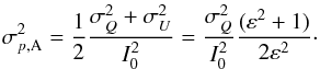 \begin{equation} \sigma_{p,{\rm A}}^2 = \frac{1}{2} \frac{\sigma_{ Q}^2 + \sigma_{ U}^2}{I_0^2} = \frac{\sigma_{ Q}^2}{I_0^2} \frac{(\varepsilon^2 + 1)}{2 \varepsilon^2}\cdot \end{equation}