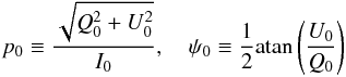 \begin{equation} p_0 \equiv \frac{\sqrt{Q_0^2 + U_0^2}}{I_0}, \quad \psi_0 \equiv \frac{1}{2} \mathrm{atan} \left( \frac{U_0}{Q_0} \right) \end{equation}