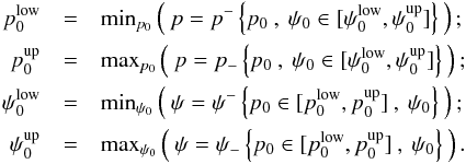 \begin{eqnarray} p_0^{\rm low} &=& \mathrm{min}_{p_0} \left(\: p=p^{-} \left\{ p_0\: , \: \psi_0 \in [\psi_0^{\rm low},\psi_0^{\rm up}] \right\} \: \right ); \nonumber \\ p_0^{\rm up} &=& \mathrm{max}_{p_0} \left( \: p = p_{-} \left\{ p_0\: , \: \psi_0 \in [\psi_0^{\rm low} ,\psi_0^{\rm up}] \right\} \: \right ); \nonumber \\ \psi_0^{\rm low}&=& \mathrm{min}_{\psi_0} \left( \: \psi = \psi^{-} \left\{ p_0 \in [p_0^{\rm low}, p_0^{\rm up} ] \: , \: \psi_0\right\} \: \right ); \nonumber \\ \psi_0^{\rm up}&=& \mathrm{max}_{\psi_0} \left( \: \psi = \psi_{-} \left\{ p_0 \in [p_0^{\rm low}, p_0^{\rm up} ] \: , \: \psi_0\right\} \: \right ). \end{eqnarray}