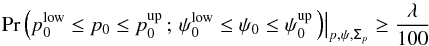 \begin{equation} \mathrm{Pr}\, \Big ( p_0^{\rm low} \le p_0 \le p_0^{\rm up}\, ; \, \psi_0^{\rm low} \le \psi_0 \le \psi_0^{\rm up} \, \Big ) \big |_{p,\psi,\tens{\Sigma}_{p}} \ge \frac{\lambda}{100} \end{equation}