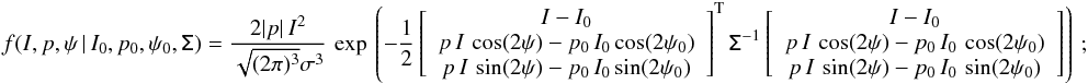 \appendix \setcounter{section}{1} \begin{eqnarray} \label{eq:f_ipphi} f(I,p,\psi\,|\,I_0,p_0,\psi_0,\tens{\Sigma}) = \frac{2|p|\,I^2} {\sqrt{(2\pi)^3} \sigma^3} \, \exp \left \lgroup - \frac{1}{2} \left[ \begin{array}{c} I -I_0 \\ p \, I\, \cos(2\psi)-p_0\,I_0\cos(2\psi_0) \\ p \, I\, \sin(2\psi)-p_0\,I_0\sin(2\psi_0) \\ \end{array} \right] ^{\rm T} \tens{\Sigma}^{-1} \left[ \begin{array}{c} I-I_0 \\ p\,I\,\cos(2\psi)-p_0\,I_0\,\cos(2\psi_0)\\ p\,I\,\sin(2\psi)-p_0\,I_0\,\sin(2\psi_0)\\ \end{array} \right] \right \rgroup ;\quad \quad\quad \end{eqnarray}