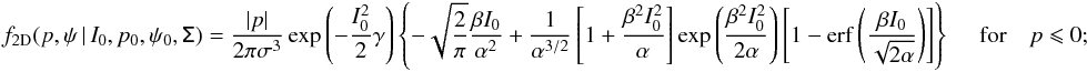 \appendix \setcounter{section}{1} \begin{eqnarray} \label{eq:f_2d_pneg} f_{\rm 2D}(p,\psi\,|\,I_0,p_0,\psi_0,\tens{\Sigma}) = \frac{|p|}{2\pi\sigma^3}\exp{\left(-\frac{I_0^2}{2}\gamma\right)} \left\{-\sqrt{\frac{2}{\pi}}\frac{\beta I_0}{\alpha^2} +\frac{1}{\alpha^{3/2}}\left[1+\frac{\beta^2I_0^2}{\alpha}\right] \exp{\left(\frac{\beta^2I_0^2}{2\alpha}\right)\left[1-\mathrm{erf} \left(\frac{\beta I_0}{\sqrt{2\alpha}}\right)\right]}\right\} \quad\ \textrm{for} \quad p\leqslant 0 ;\quad \quad\quad \end{eqnarray}