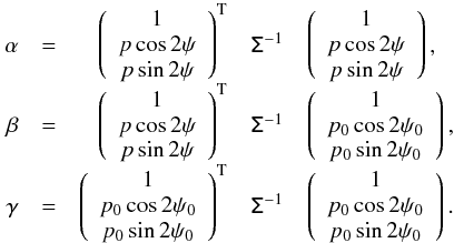 \appendix \setcounter{section}{1} \begin{equation} \begin{array}{rcrcl} \alpha & = & \left( \begin{array}{c} 1\\ p\cos2\psi\\ p\sin2\psi \end{array} \right)^{\rm T} & \tens{\Sigma}^{-1} & \left( \begin{array}{c} 1\\ p\cos2\psi\\ p\sin2\psi \end{array} \right), \\ \beta & = & \left( \begin{array}{c} 1\\ p\cos2\psi\\ p\sin2\psi \end{array} \right)^{\rm T} & \tens{\Sigma}^{-1} & \left( \begin{array}{c} 1\\ p_0\cos2\psi_0\\ p_0\sin2\psi_0 \end{array} \right), \\ \gamma & = & \left( \begin{array}{c} 1\\ p_0\cos2\psi_0\\ p_0\sin2\psi_0 \end{array} \right)^{\rm T} & \tens{\Sigma}^{-1} & \left( \begin{array}{c} 1\\ p_0\cos2\psi_0\\ p_0\sin2\psi_0 \end{array} \right). \\ \end{array} \end{equation}