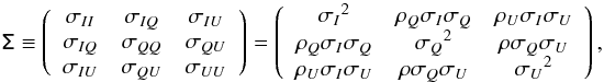 \begin{equation} \tens{\Sigma}\equiv\left(\begin{array}{ccc} \sigma_{ II} & \sigma_{ IQ} & \sigma_{ IU} \\ \sigma_{ IQ} & \sigma_{ QQ} & \sigma_{ QU} \\ \sigma_{ IU} & \sigma_{ QU} & \sigma_{ UU} \\ \end{array}\right) = \left(\begin{array}{ccc} {\sigma_{ I}}^2 & \rho_{Q} \sigma_{ I}\sigma_{ Q} & \rho_{U} \sigma_{ I}\sigma_{ U} \\ \rho_{Q} \sigma_{ I}\sigma_{ Q} & {\sigma_{ Q}}^2 & \rho \sigma_{ Q}\sigma_{ U} \\ \rho_{U} \sigma_{ I}\sigma_{ U} &\rho \sigma_{ Q}\sigma_{ U} & {\sigma_{ U}}^2 \\ \end{array}\right) , \end{equation}