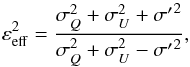 \begin{equation} \varepsilon_{\rm eff}^2 = \frac{\sigma_{ Q}^2 + \sigma_{ U}^2 + {\sigma^\prime}^2} {\sigma_{ Q}^2 + \sigma_{ U}^2 - {\sigma^\prime}^2} , \end{equation}