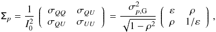 \begin{equation} \tens{\Sigma}_{p} = \frac{1}{I_0^2} \left \lgroup \begin{array}{cc} \sigma_{ QQ} & \sigma_{ QU} \\ \sigma_{ QU} & \sigma_{ UU} \\ \end{array}\right \rgroup = \frac{ \sigma_{ p,{\rm G}}^2 } {\sqrt{1-\rho^2 }} \left \lgroup \begin{array}{cc} \varepsilon & \rho \\ \rho & 1 / \varepsilon \\ \end{array} \right \rgroup, \end{equation}