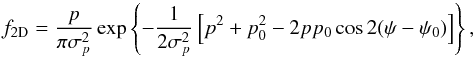 \begin{equation} f_{\rm 2D} = \frac{p}{\pi \sigma_{ p}^2} \, \mathrm{exp} \left \{-\frac{1}{2\sigma_{ p}^2} \left[p^2 + p_0^2 - 2pp_0\cos2(\psi-\psi_0) \right] \right\} , \end{equation}