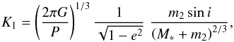 \begin{equation} K_1 = \left(\frac{2 \pi G}{P}\right)^{1/3}\frac{1}{\sqrt{1-e^2}}\,\,\frac{m_2\sin i}{\left(M_* + m_2\right)^{2/3}} , \label{eq:amplitude} \end{equation}