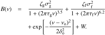 \begin{eqnarray} \label{eq:bg} B(\nu) &=& \frac{\zeta_{\mathrm{g}}\sigma^2_{\mathrm{g}}}{1+(2\pi\tau_{\mathrm{g}}\nu)^{3.5}} + \frac{\zeta_{\mathrm{f}}\sigma^2_{\mathrm{f}}}{1+(2\pi\tau_{\mathrm{f}}\nu)^{6.2}} \nonumber \\ &&+\exp \left[-\frac{(\nu-\nu_{\rm o})^2}{2\delta_{\rm o}^2}\right] + W. \end{eqnarray}