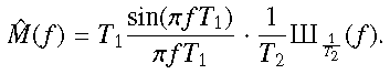 \begin{eqnarray} \hat M(f) = T_1 \frac{\text{sin}(\pi f T_1)}{\pi f T_1} \cdot \frac{1}{T_2} _{\frac{1}{T_2}}(f). \label{specwind} \end{eqnarray}