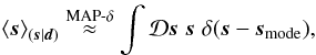 \begin{eqnarray} \left< \bb{s} \right>_{(\bb{s}|\bb{d})} \overset{\mathrm{MAP}\text{-}\delta}{\approx} \int\D\bb{s} \; \bb{s} \; \delta(\bb{s} - \bb{s}_\mathrm{mode}) , \label{eq:MAPmap} \end{eqnarray}