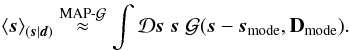 \begin{eqnarray} \left< \bb{s} \right>_{(\bb{s}|\bb{d})} \overset{\mathrm{MAP}\text{-}\G}{\approx} \int\D\bb{s} \; \bb{s} \; \G(\bb{s} - \bb{s}_\mathrm{mode},{\bf D}_\mathrm{mode}) . \label{eq:MAPmap2} \end{eqnarray}