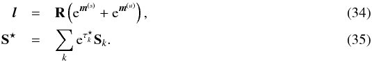 \begin{eqnarray} \label{eq:l_MAP} \bb{l} &=& {\bf R} \left( \e^{\bb{m}^{(s)}} + \e^{\bb{m}^{(u)}} \right) , \\ {\bf S}^\star &=& \sum_k \e^{\tau_k^\star} {\bf S}_k . \end{eqnarray}