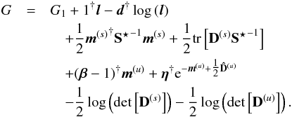\begin{eqnarray} G &=& G_1 + {1}^{\dagger} \bb{l} - \bb{d}^{\dagger} \log\,(\bb{l}) \notag \\ &&\quad + \frac{1}{2} {\bb{m}^{(s)}}^{\dagger} {{\bf S}^\star}^{-1} \bb{m}^{(s)} + \frac{1}{2} \tr\left[ {\bf D}^{(s)} {{\bf S}^\star}^{-1} \right] \\ &&\quad + (\bb{\beta} - {1})^{\dagger} \bb{m}^{(u)} + \bb{\eta}^{\dagger} \e^{-\bb{m}^{(u)} + \tfrac{1}{2} {\bf \hat{D}}^{(u)}} \notag \\ &&\quad - \frac{1}{2} \log\left( \det\left[ {\bf D}^{(s)} \right] \right) - \frac{1}{2} \log\left( \det\left[ {\bf D}^{(u)} \right] \right) . \notag \end{eqnarray}