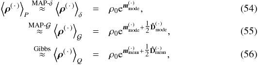 \begin{eqnarray} \label{eq:r_MAP} \left< \bb{\rho}^{(\,\cdot\,)} \right>_P \overset{\mathrm{MAP}\text{-}\delta}{\approx} \left< \bb{\rho}^{(\,\cdot\,)} \right>_\delta &=& \rho_0 \e^{\bb{m}_\mathrm{mode}^{(\,\cdot\,)}} , \\ \label{eq:r_MAP2} \overset{\mathrm{MAP}\text{-}\G}{\approx} \left< \bb{\rho}^{(\,\cdot\,)} \right>_\G &=& \rho_0 \e^{\bb{m}_\mathrm{mode}^{(\,\cdot\,)} + \tfrac{1}{2} {\bf \hat{D}}_\mathrm{mode}^{(\,\cdot\,)}} , \\ \label{eq:r_Gibbs} \overset{\mathrm{Gibbs}}{\approx} \left< \bb{\rho}^{(\,\cdot\,)} \right>_Q &=& \rho_0 \e^{\bb{m}_\mathrm{mean}^{(\,\cdot\,)} + \tfrac{1}{2} {\bf \hat{D}}_\mathrm{mean}^{(\,\cdot\,)}} , \end{eqnarray}