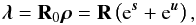 \begin{eqnarray} \bb{\lambda} = {\bf R}_0 \bb{\rho} = {\bf R} \left( \e^\bb{s} + \e^\bb{u} \right) , \label{eq:l} \end{eqnarray}