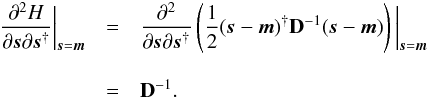 \appendix \setcounter{section}{2} \begin{eqnarray} \frac{\partial^2 H}{\partial\bb{s}\partial\bb{s}^{\dagger}} \bigg|_{\bb{s} = \bb{m}} &=& \frac{\partial^2}{\partial\bb{s}\partial\bb{s}^{\dagger}} \left( \frac{1}{2} (\bb{s} - \bb{m})^{\dagger} {\bf D}^{-1} (\bb{s} - \bb{m}) \right) \bigg|_{\bb{s} = \bb{m}} \notag \\[3mm] &=& {\bf D}^{-1} . \end{eqnarray}