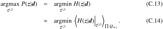 \appendix \setcounter{section}{3} \begin{eqnarray} \underset{\bb{z}^{(j)}}{\mathrm{argmax}} \; P(\bb{z}|\bb{d}) &=& \underset{\bb{z}^{(j)}}{\mathrm{argmin}} \; H(\bb{z}|\bb{d}) \\ &\approx& \underset{\bb{z}^{(j)}}{\mathrm{argmin}} \; \left< H(\bb{z}|\bb{d}) \Big|_{\bb{z}^{(j)}} \right>_{\prod Q_{i \neq j}} . \end{eqnarray}