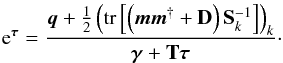 \appendix \setcounter{section}{3} \begin{equation} \e^{\bb{\tau}} = \frac{\bb{q} + \frac{1}{2} \left( \tr\left[ \left( \bb{m}\bb{m}^{\dagger} + {\bf D} \right) {\bf S}_k^{-1} \right] \right)_k}{\bb{\gamma} + {\bf T} \bb{\tau}}\cdot \end{equation}