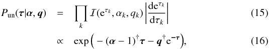 \begin{eqnarray} P_\mathrm{un}(\bb{\tau}|\bb{\alpha},\bb{q}) &=& \prod_k \mathcal{I}(\e^{\tau_k},\alpha_k,q_k) \left| \frac{\d\e^{\tau_k}}{\d\tau_k} \right| \\ &\propto &\exp\Big( - (\bb{\alpha} - {1})^{\dagger} \bb{\tau} - \bb{q}^{\dagger} \e^\bb{-\tau} \Big) , \end{eqnarray}