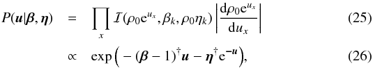 \begin{eqnarray} P(\bb{u}|\bb{\beta},\bb{\eta}) &=& \prod_x \mathcal{I}(\rho_0\e^{u_x},\beta_k,\rho_0\eta_k) \left| \frac{\d\rho_0\e^{u_x}}{\d u_x} \right| \\ &\propto& \exp\Big( - (\bb{\beta} - {1})^{\dagger} \bb{u} - \bb{\eta}^{\dagger} \e^\bb{-\bb{u}} \Big) , \label{eq:u_prior} \end{eqnarray}