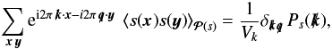 \appendix \setcounter{section}{2} \begin{eqnarray} \sum\limits_{\vec{x}\,\vec{y}} {\rm e}^{{\rm i} 2\pi\, {\vec{k}}\cdot\vec{x} - i 2\pi\, {\vec{q}}\cdot\vec{y}}\ \left\langle s(\vec{x}) s(\vec{y}) \right\rangle_{\mathcal{P}(s)} = \frac{1}{V_k} \delta_{{\vec{k}}{\vec{q}}}\, P_s({\vec{k}}), \end{eqnarray}