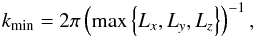 \appendix \setcounter{section}{4} \begin{eqnarray} k_\mathrm{min} = 2\pi\left(\mathrm{max}\left\lbrace L_x,L_y,L_z\right\rbrace\right)^{-1}, \end{eqnarray}