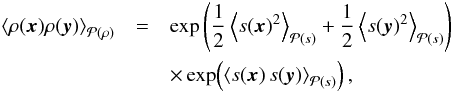 \appendix \setcounter{section}{4} \begin{eqnarray} \left\langle \rho(\vec{x}) \rho(\vec{y}) \right\rangle_{\mathcal{P}(\rho)} &= & \exp \left( \frac{1}{2} \left\langle s(\vec{x})^2 \right\rangle_{\mathcal{P}(s)} + \frac{1}{2} \left\langle s(\vec{y})^2 \right\rangle_{\mathcal{P}(s)}\right)\nonumber \\ & &\times\exp\!\left(\left\langle s(\vec{x})\,s(\vec{y}) \right\rangle_{\mathcal{P}(s)} \right), \end{eqnarray}