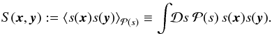 \begin{eqnarray} S(\vec{x},\vec{y}) := \left\langle s(\vec{x}) s(\vec{y}) \right\rangle_{\mathcal{P}(s)} \equiv \int\!\!\mathcal{D}s\ \mathcal{P}(s)\, s(\vec{x}) s(\vec{y}). \end{eqnarray}