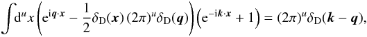 \begin{eqnarray} \int\!\!\mathrm{d}^ux \left( {\rm e}^{{\rm i} \vec{q}\cdot\vec{x}} - \frac{1}{2}\delta_\mathrm{D}(\vec{x})\,(2\pi)^u\delta_\mathrm{D}(\vec{q}) \right) \left( {\rm e}^{{\rm - i} \vec{k}\cdot\vec{x}} + 1 \right) = (2\pi)^u\delta_\mathrm{D}(\vec{k}-\vec{q}), \end{eqnarray}