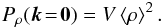 \begin{eqnarray} P_\rho(\vec{k}\!=\!\vec{0}) = V\left\langle \rho \right\rangle^2. \label{eq:fill_mono} \end{eqnarray}