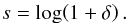 \begin{eqnarray} s = \log\!\left( 1+\delta \right). \end{eqnarray}