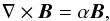 \begin{equation} \label{eq:Eq-LFFF-NLFFF} \nabla \times \vec{B}= \alpha \vec{B} , \end{equation}